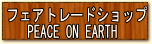 �t�F�A�g���[�h�V���b�v�@Peace On Earth